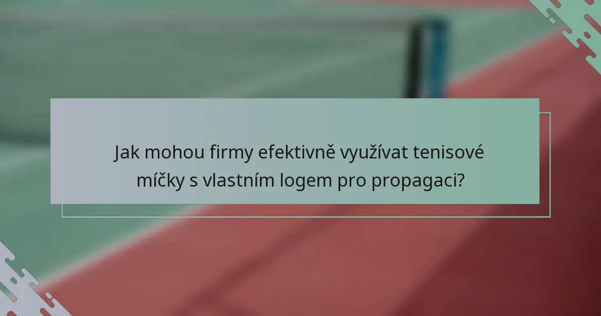 Jak mohou firmy efektivně využívat tenisové míčky s vlastním logem pro propagaci?