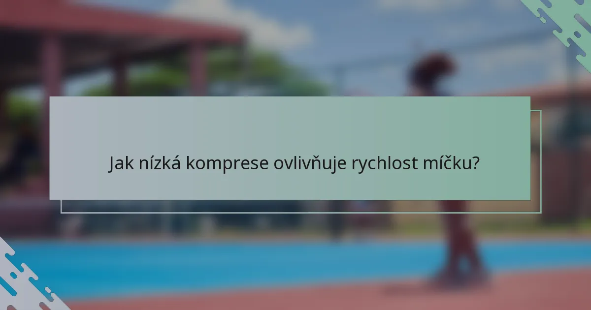 Jak nízká komprese ovlivňuje rychlost míčku?