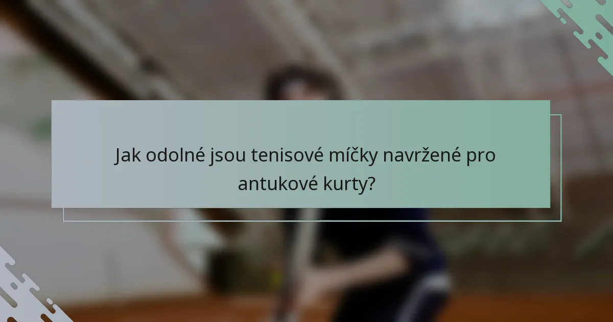Jak odolné jsou tenisové míčky navržené pro antukové kurty?