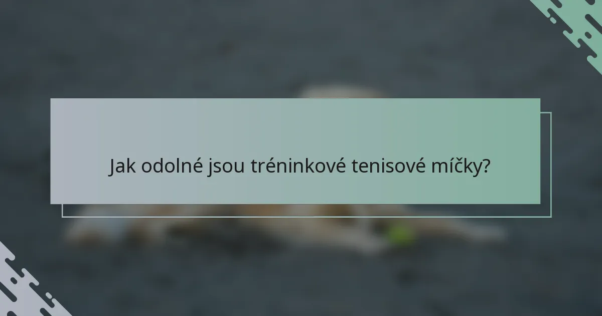 Jak odolné jsou tréninkové tenisové míčky?