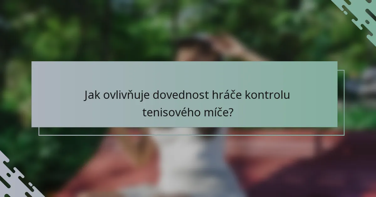 Jak ovlivňuje dovednost hráče kontrolu tenisového míče?