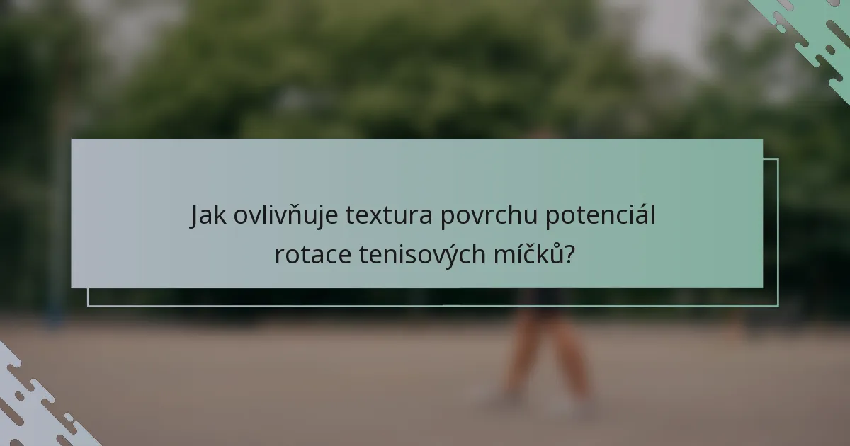 Jak ovlivňuje textura povrchu potenciál rotace tenisových míčků?