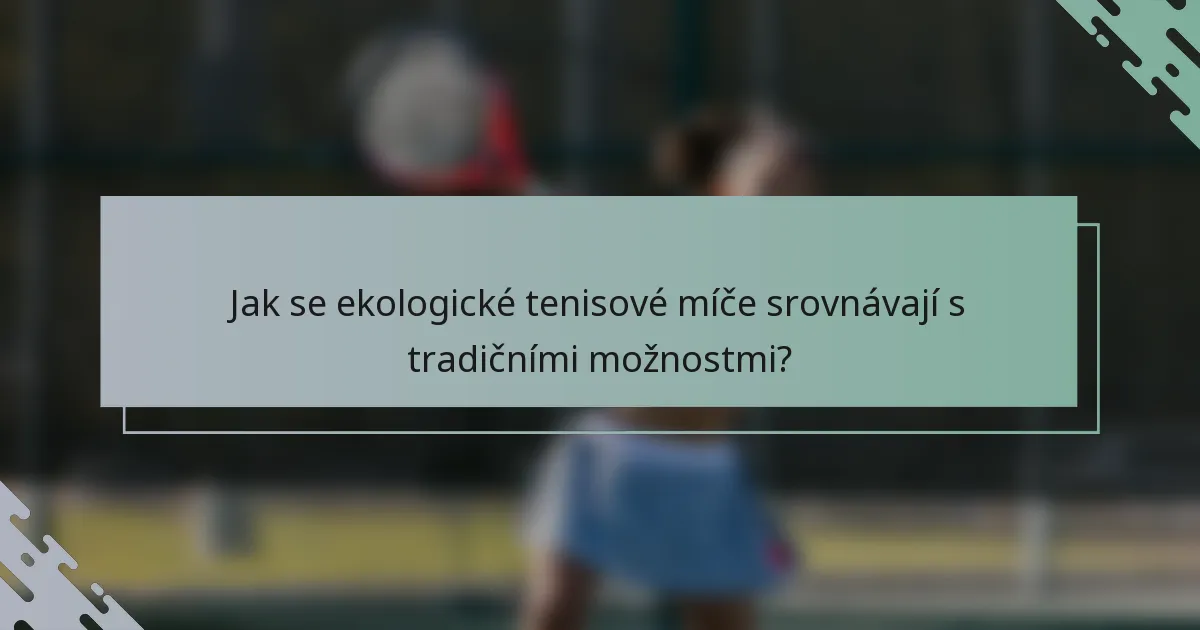 Jak se ekologické tenisové míče srovnávají s tradičními možnostmi?