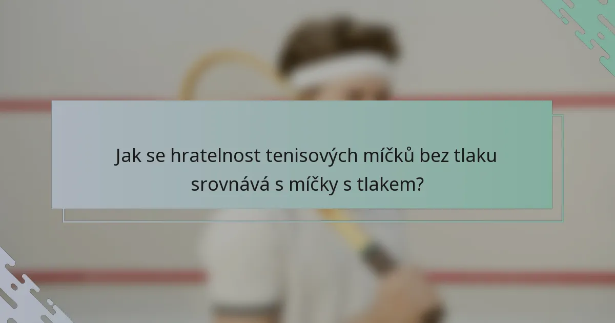 Jak se hratelnost tenisových míčků bez tlaku srovnává s míčky s tlakem?