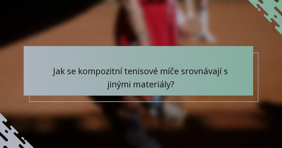 Jak se kompozitní tenisové míče srovnávají s jinými materiály?