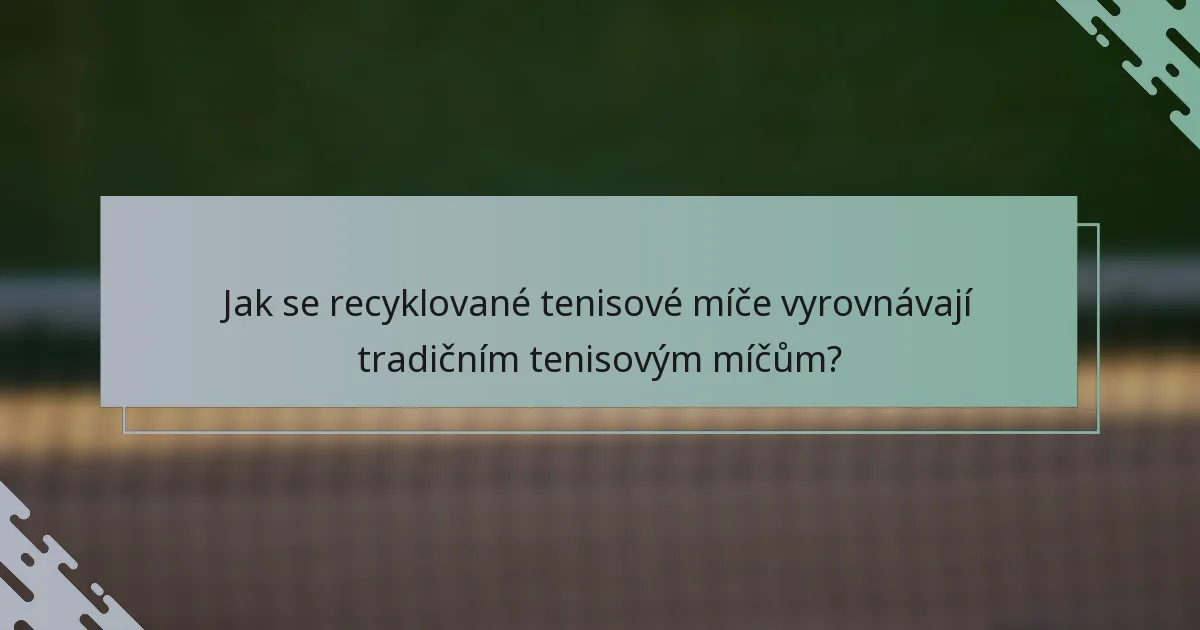 Jak se recyklované tenisové míče vyrovnávají tradičním tenisovým míčům?