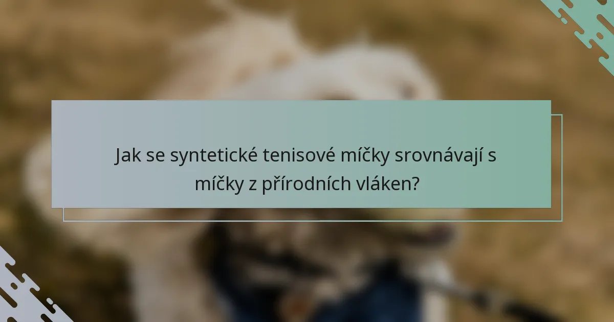 Jak se syntetické tenisové míčky srovnávají s míčky z přírodních vláken?