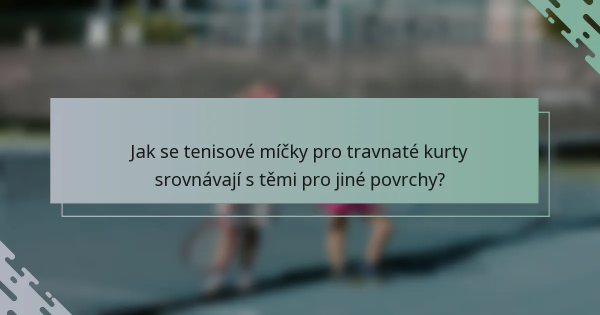 Jak se tenisové míčky pro travnaté kurty srovnávají s těmi pro jiné povrchy?