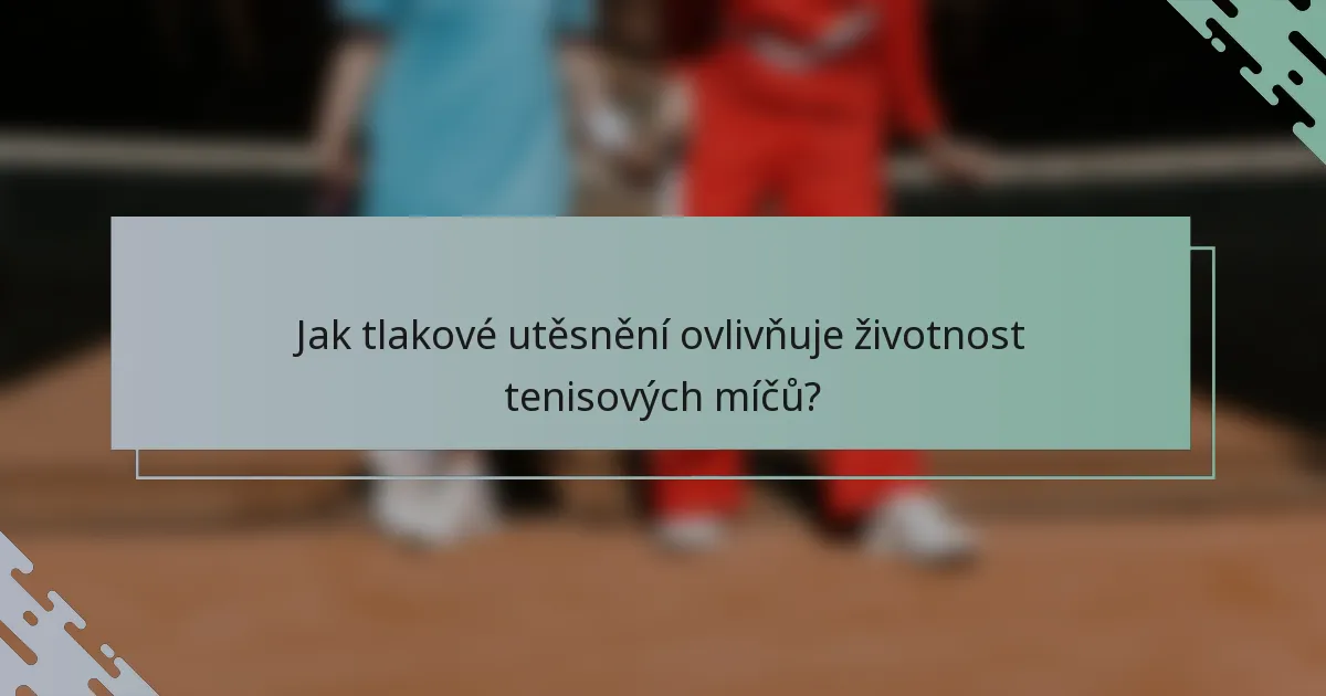 Jak tlakové utěsnění ovlivňuje životnost tenisových míčů?