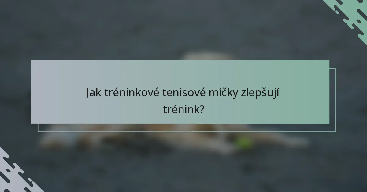 Jak tréninkové tenisové míčky zlepšují trénink?
