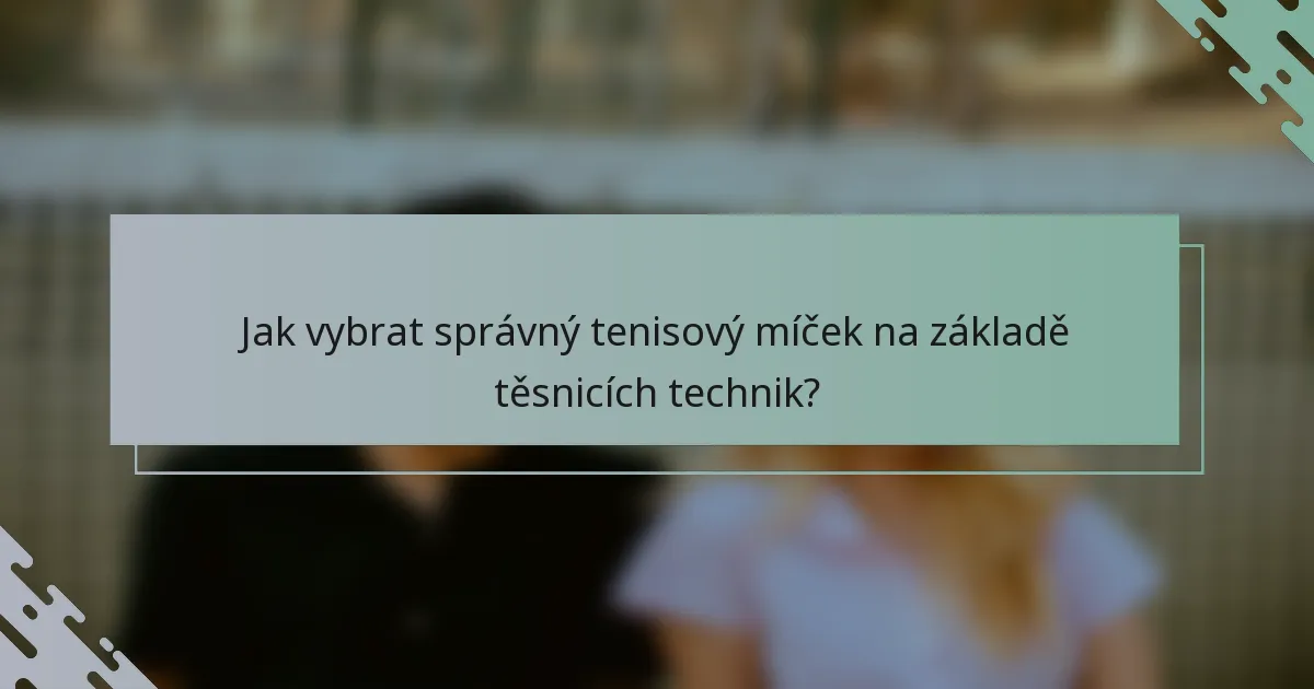 Jak vybrat správný tenisový míček na základě těsnicích technik?