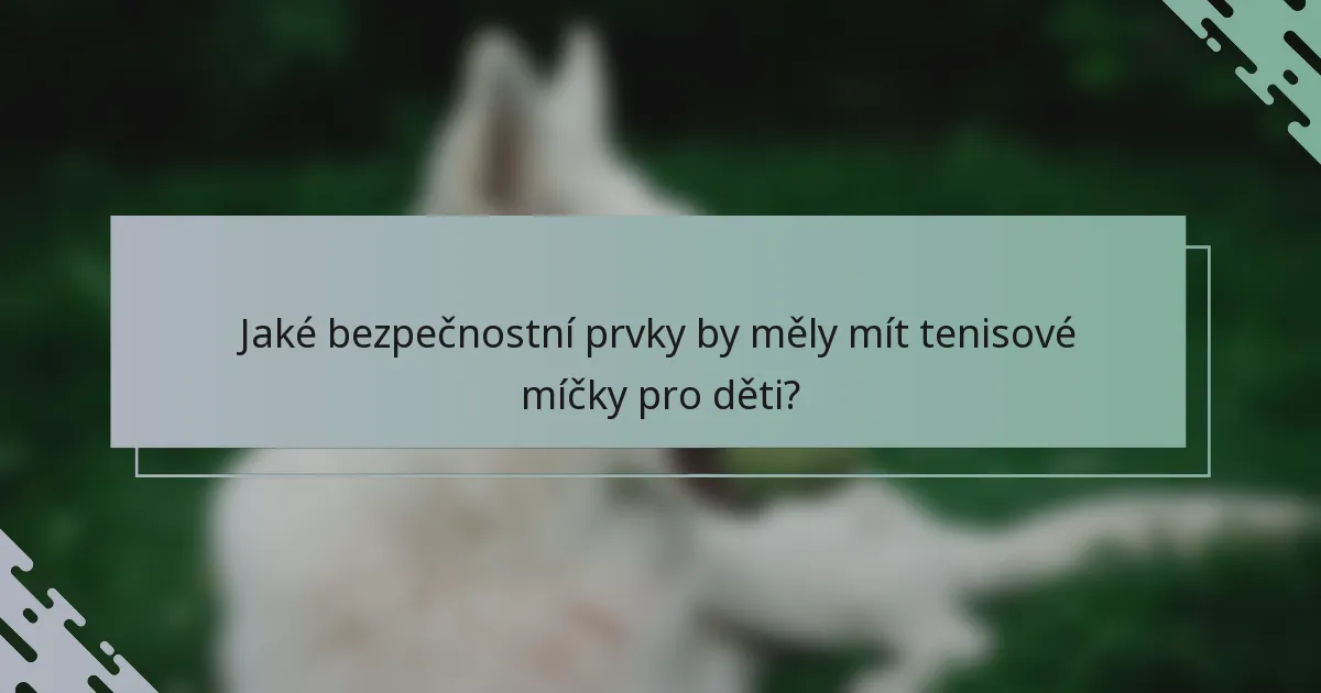 Jaké bezpečnostní prvky by měly mít tenisové míčky pro děti?
