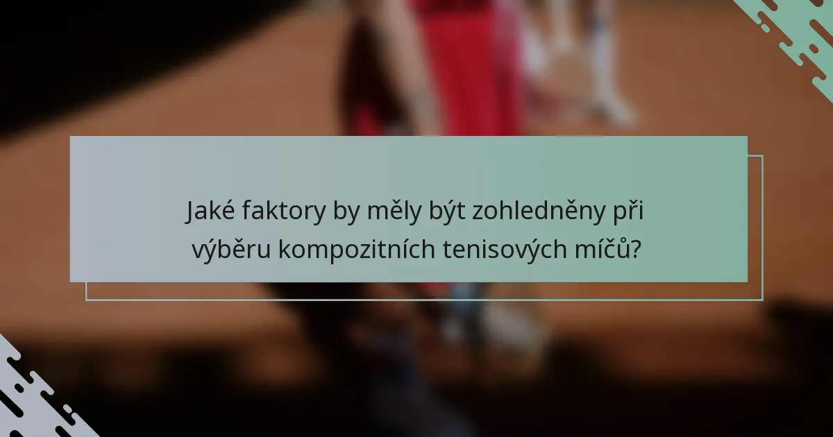 Jaké faktory by měly být zohledněny při výběru kompozitních tenisových míčů?