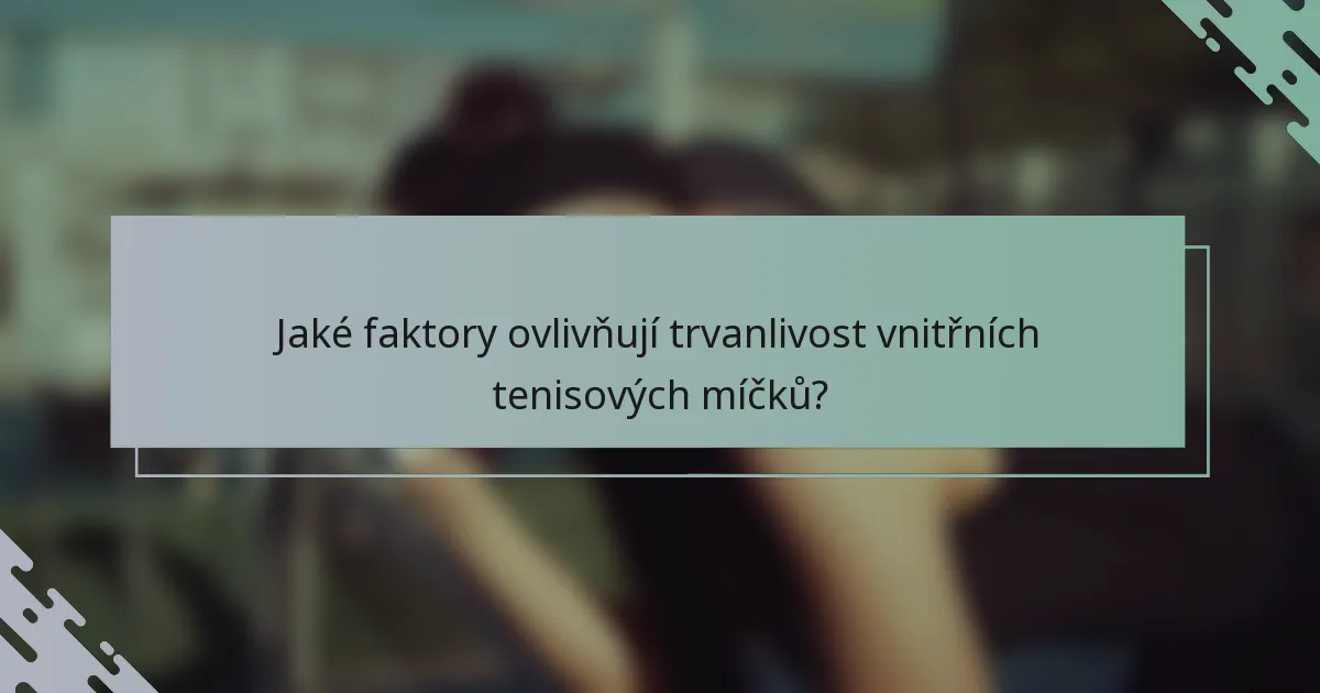 Jaké faktory ovlivňují trvanlivost vnitřních tenisových míčků?