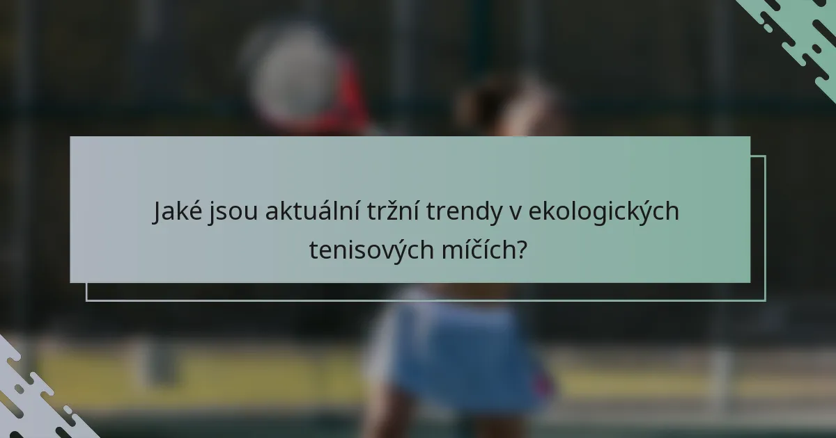 Jaké jsou aktuální tržní trendy v ekologických tenisových míčích?