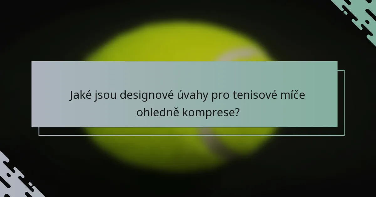 Jaké jsou designové úvahy pro tenisové míče ohledně komprese?