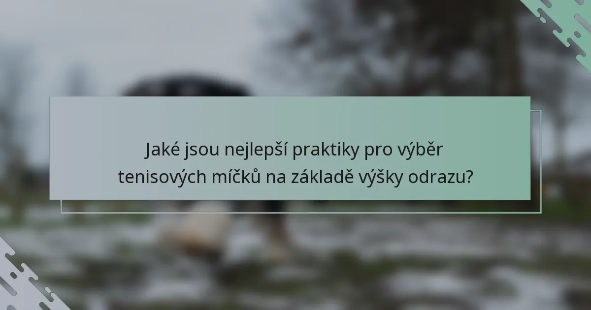 Jaké jsou nejlepší praktiky pro výběr tenisových míčků na základě výšky odrazu?