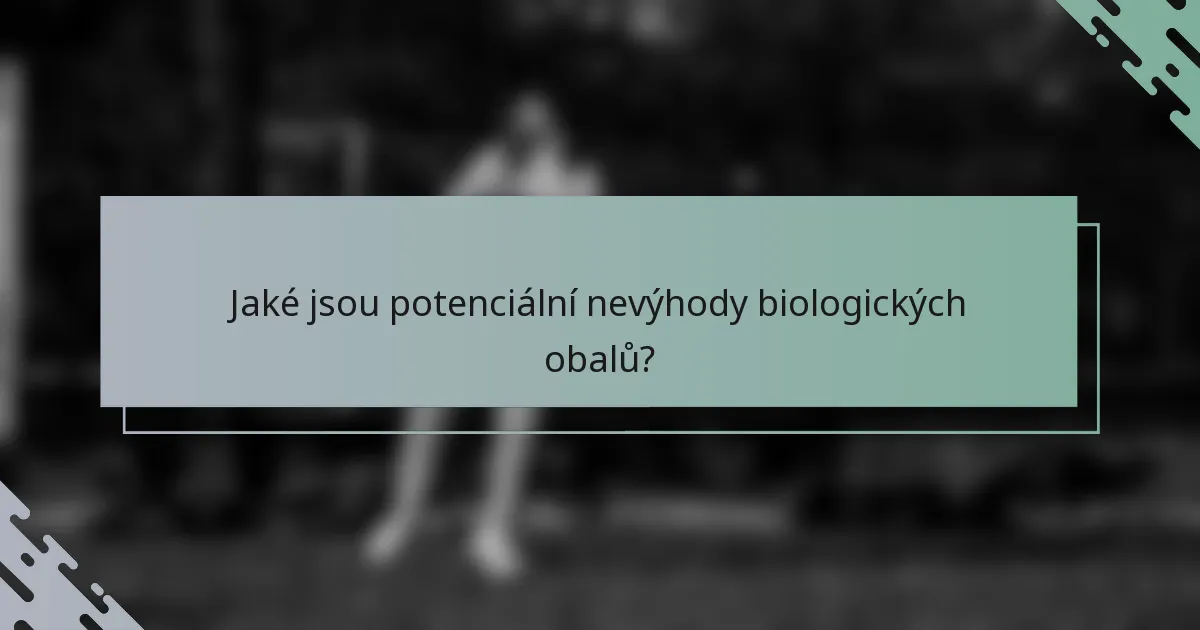 Jaké jsou potenciální nevýhody biologických obalů?