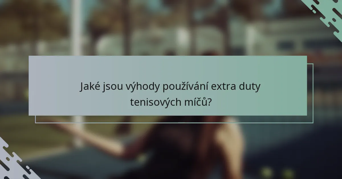 Jaké jsou výhody používání extra duty tenisových míčů?