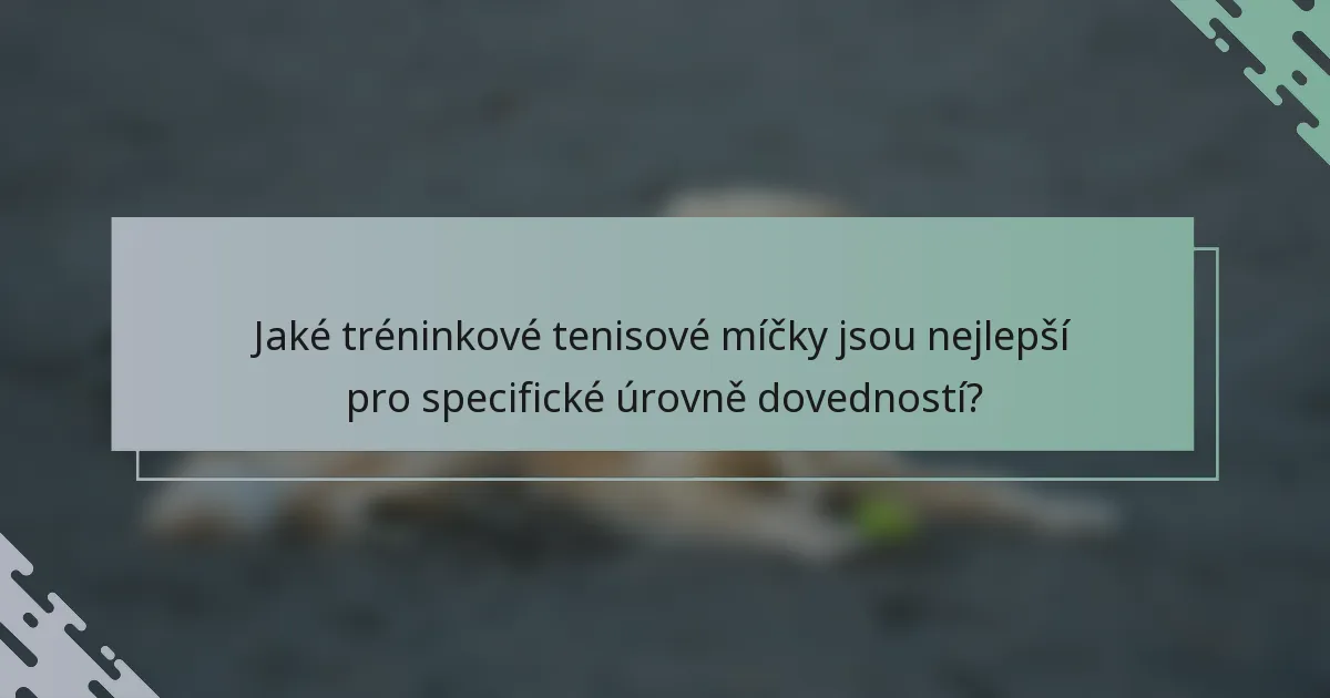 Jaké tréninkové tenisové míčky jsou nejlepší pro specifické úrovně dovedností?