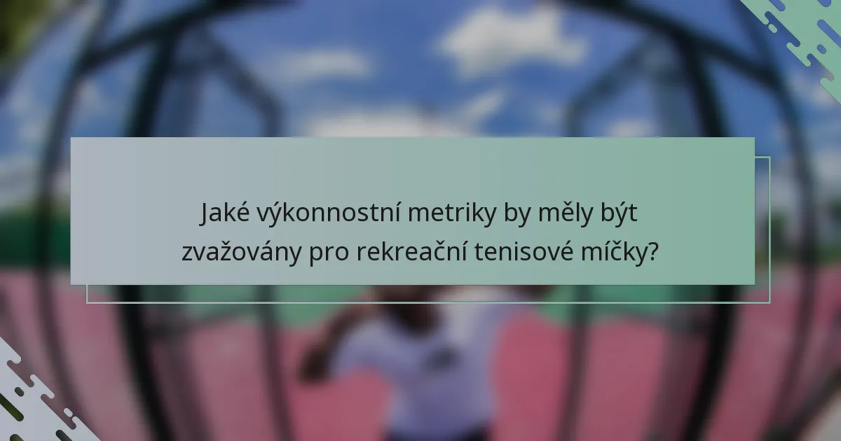 Jaké výkonnostní metriky by měly být zvažovány pro rekreační tenisové míčky?