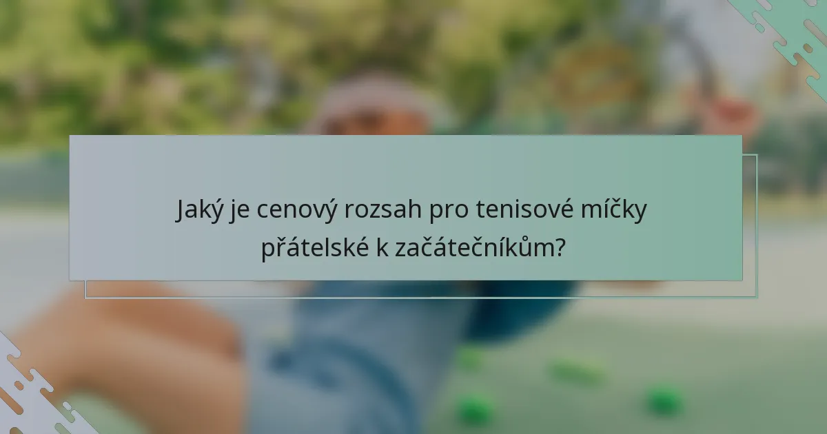 Jaký je cenový rozsah pro tenisové míčky přátelské k začátečníkům?