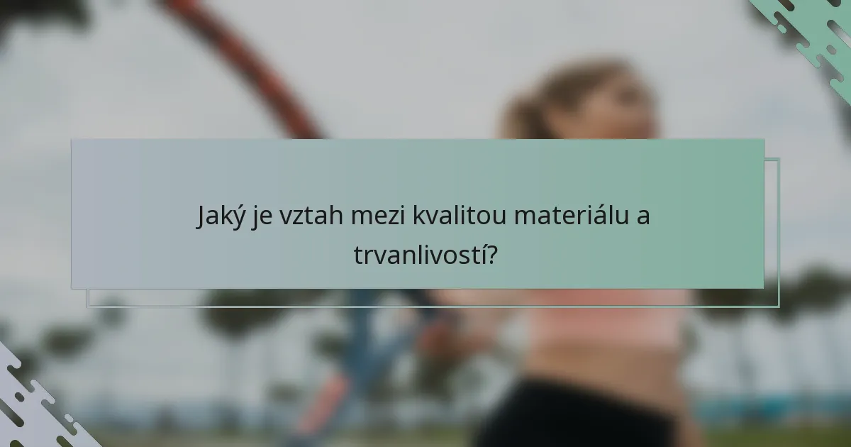 Jaký je vztah mezi kvalitou materiálu a trvanlivostí?