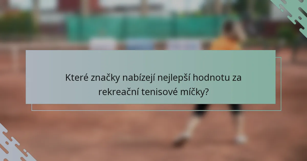 Které značky nabízejí nejlepší hodnotu za rekreační tenisové míčky?